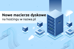 Nowe macierze dyskowe na hostingu w nazwa.pl