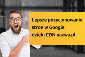 Lepsze pozycjonowanie stron w Google dzięki CDN nazwa.pl