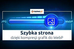 Szybka strona dzięki automatycznej kompresji grafik do WebP | nazwa.pl