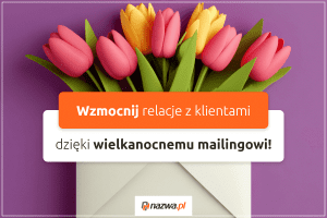 Wzmocnij relacje z klientami dzięki wielkanocnemu mailingowi | nazwa.pl