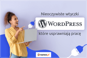 Nieoczywiste wtyczki WordPressa, które usprawniają pracę | nazwa.pl