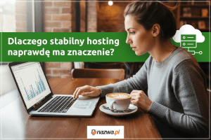 Dlaczego stabilny hosting naprawdę ma znaczenie? | nazwa.pl