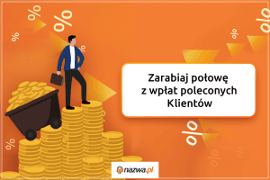 Zarabiaj połowę z wpłat poleconych Klientów | nazwa.pl